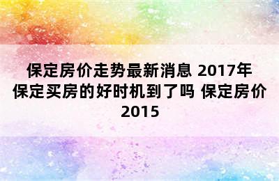 保定房价走势最新消息 2017年保定买房的好时机到了吗 保定房价2015